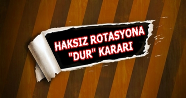 Haksız Rotasyona “Dur” Kararı