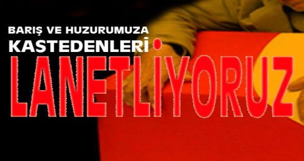 Barış ve Huzurumuza Kastedenleri Lanetliyoruz.