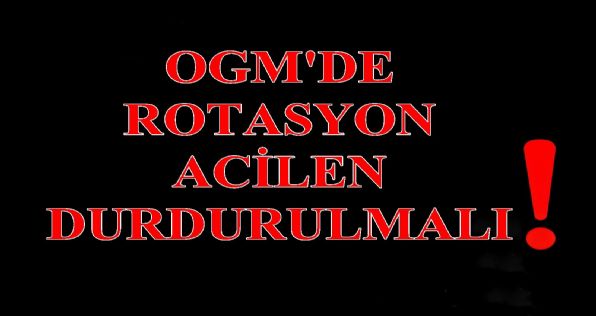 OGMde Rotasyon Acilen Durdurulmalı