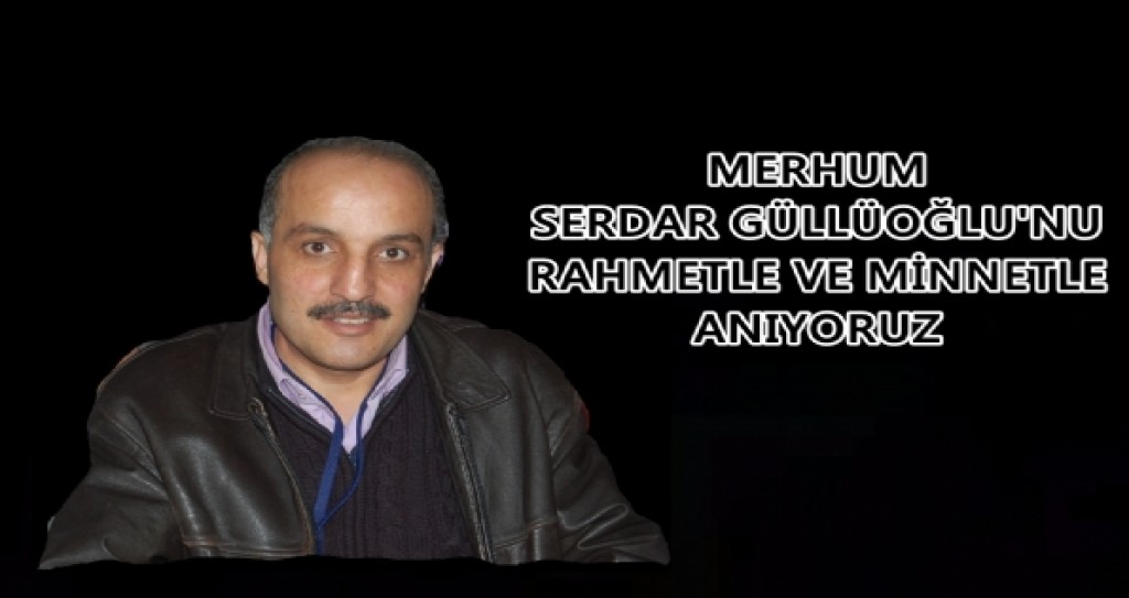 Merhum Serdar Güllüoğlu'nu Rahmetle, Minnetle ve Duayla Anıyoruz