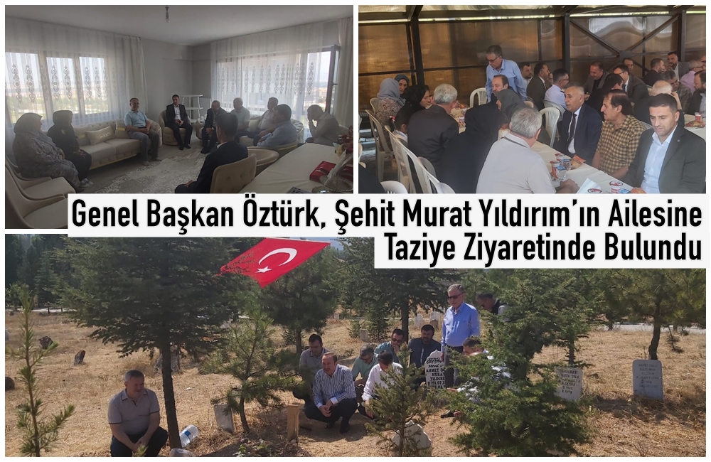 Genel Başkan Öztürk, Şehit Murat Yıldırım’ın Ailesine Taziye Ziyaretinde Bulundu