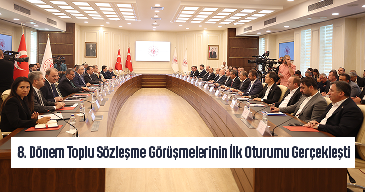 8. Dönem Toplu Sözleşme Görüşmelerinin İlk Oturumu Gerçekleşti