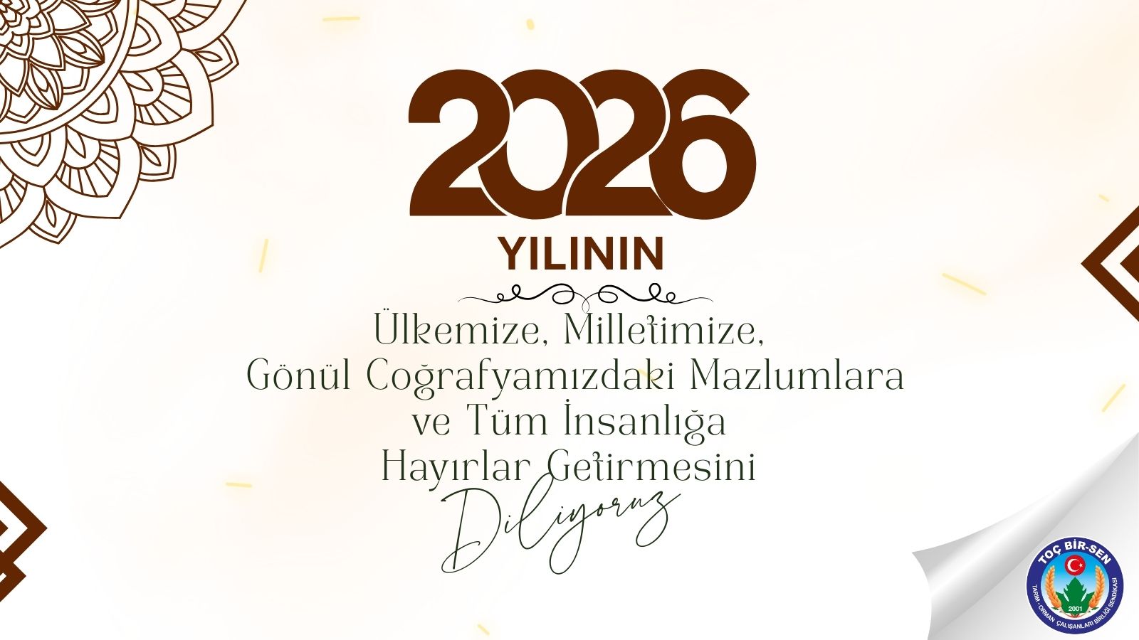 2026 Yılının; Ülkemize, Milletimize,  Gönül Coğrafyamızdaki Mazlumlara ve Tüm İnsanlığa  Hayırlar Getirmesini Diliyoruz